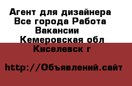 Агент для дизайнера - Все города Работа » Вакансии   . Кемеровская обл.,Киселевск г.